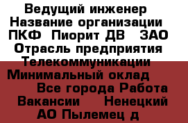 Ведущий инженер › Название организации ­ ПКФ "Пиорит-ДВ", ЗАО › Отрасль предприятия ­ Телекоммуникации › Минимальный оклад ­ 40 000 - Все города Работа » Вакансии   . Ненецкий АО,Пылемец д.